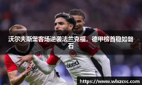沃尔夫斯堡客场逆袭法兰克福，德甲榜首稳如磐石