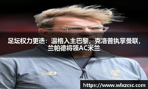 足坛权力更迭：温格入主巴黎，克洛普执掌曼联，兰帕德将领AC米兰