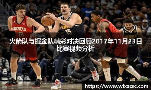 火箭队与掘金队精彩对决回顾2017年11月23日比赛视频分析