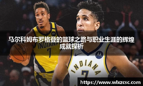马尔科姆布罗格登的篮球之路与职业生涯的辉煌成就探析
