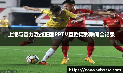 上港与富力激战正酣PPTV直播精彩瞬间全记录