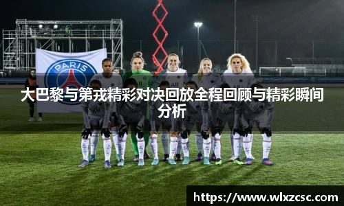 大巴黎与第戎精彩对决回放全程回顾与精彩瞬间分析
