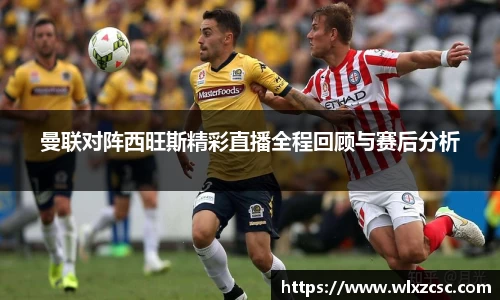 曼联对阵西旺斯精彩直播全程回顾与赛后分析