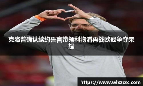 克洛普确认续约誓言带领利物浦再战欧冠争夺荣耀