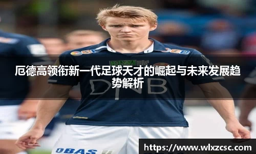 厄德高领衔新一代足球天才的崛起与未来发展趋势解析