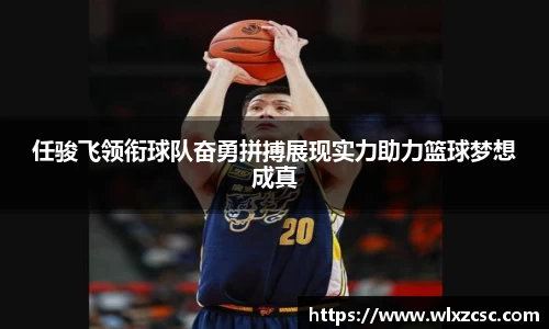 任骏飞领衔球队奋勇拼搏展现实力助力篮球梦想成真