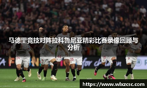 马德里竞技对阵拉科鲁尼亚精彩比赛录像回顾与分析
