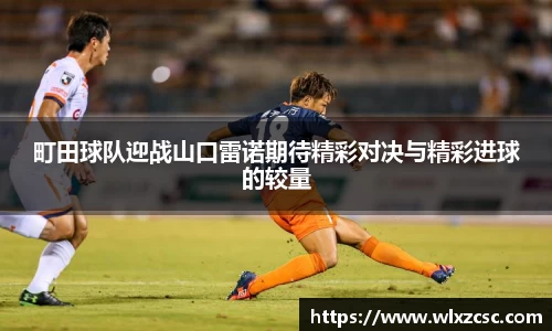 町田球队迎战山口雷诺期待精彩对决与精彩进球的较量