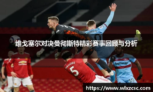 维戈塞尔对决曼彻斯特精彩赛事回顾与分析