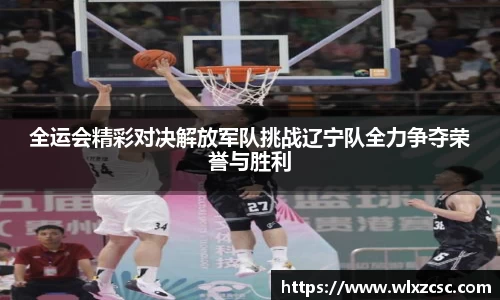 全运会精彩对决解放军队挑战辽宁队全力争夺荣誉与胜利