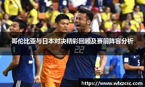 哥伦比亚与日本对决精彩回顾及赛前阵容分析