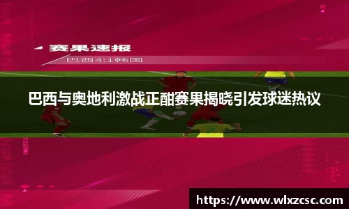巴西与奥地利激战正酣赛果揭晓引发球迷热议