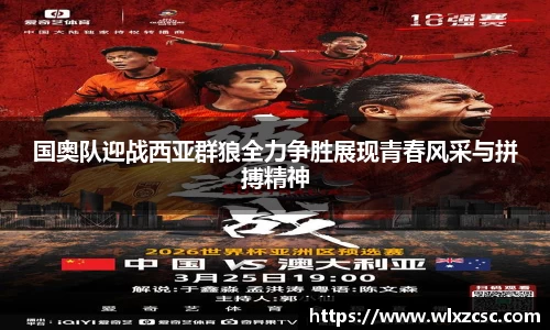 国奥队迎战西亚群狼全力争胜展现青春风采与拼搏精神