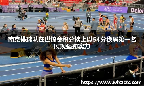 南京排球队在世锦赛积分榜上以54分稳居第一名展现强劲实力