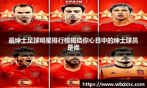 最绅士足球明星排行榜揭晓你心目中的绅士球员是谁