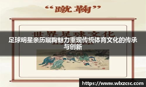 足球明星亲历蹴鞠魅力重现传统体育文化的传承与创新