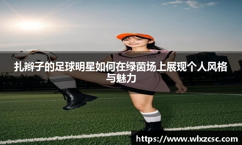 扎辫子的足球明星如何在绿茵场上展现个人风格与魅力