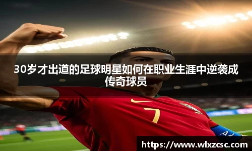 30岁才出道的足球明星如何在职业生涯中逆袭成传奇球员