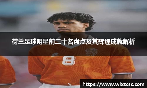 荷兰足球明星前二十名盘点及其辉煌成就解析